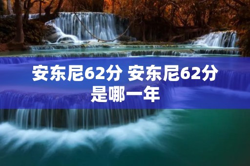 安东尼62分 安东尼62分是哪一年 安东尼62分 安东尼62分是哪一年
