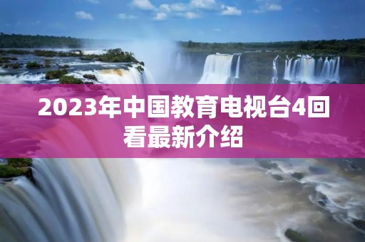2023年中国教育电视台4回看最新介绍