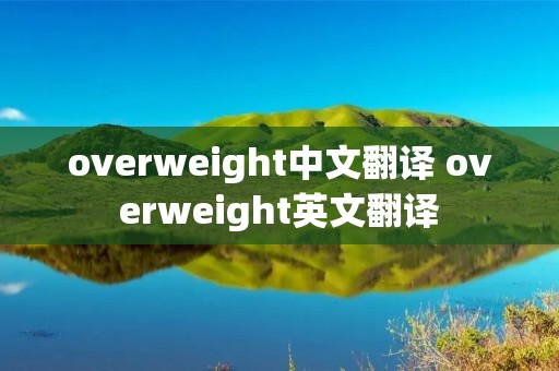 overweight中文翻译 overweight英文翻译 overweight中文翻译 overweight英文翻译