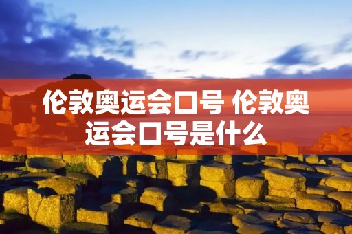 伦敦奥运会口号 伦敦奥运会口号是什么