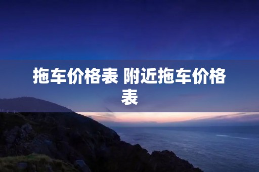 拖车价格表 附近拖车价格表