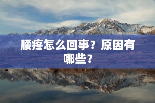 腰疼怎么回事?原因有哪些?
