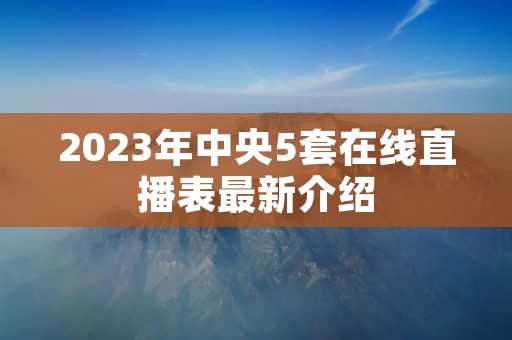 2023年中央5套在线直播表最新介绍 2023年中央5套在线直播表最新介绍