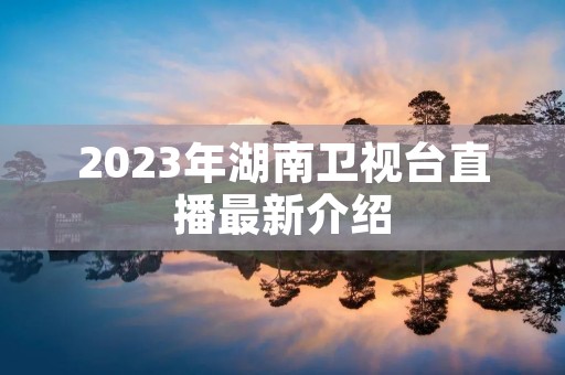 2023年湖南卫视台直播最新介绍
