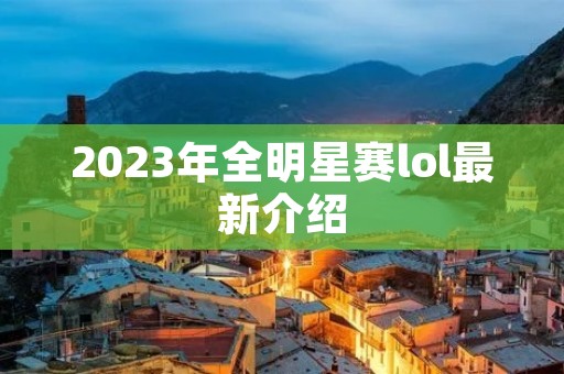 2023年全明星赛lol最新介绍 2023年全明星赛lol最新介绍
