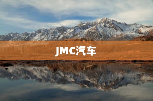 JMC汽车:中国汽车行业的领军者 JMC汽车:中国汽车行业的领军者