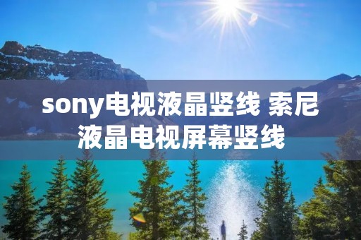 sony电视液晶竖线 索尼液晶电视屏幕竖线 sony电视液晶竖线 索尼液晶电视屏幕竖线