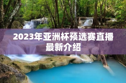 2023年亚洲杯预选赛直播最新介绍 2023年亚洲杯预选赛直播最新介绍