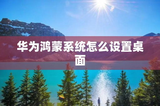 华为鸿蒙系统怎么设置桌面