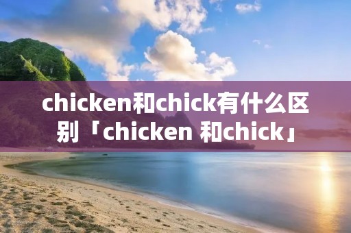 chicken和chick有什么区别「chicken 和chick」