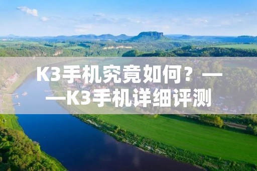 K3手机究竟如何?——K3手机详细评测 K3手机究竟如何?——K3手机详细评测