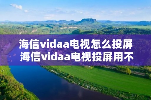 海信vidaa电视怎么投屏 海信vidaa电视投屏用不用打开多屏互动