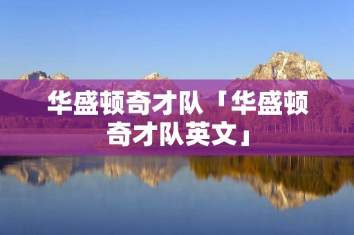 华盛顿奇才队「华盛顿奇才队英文」 华盛顿奇才队「华盛顿奇才队英文」