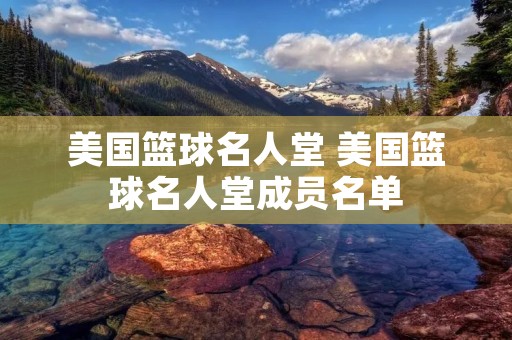 美国篮球名人堂 美国篮球名人堂成员名单