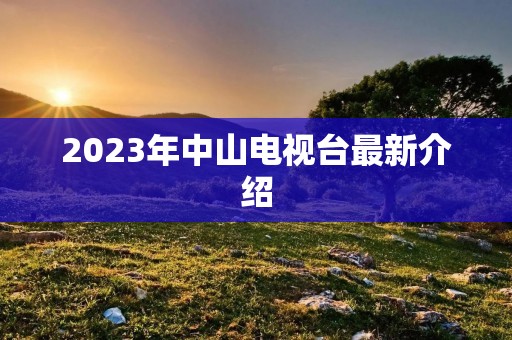 2023年中山电视台最新介绍