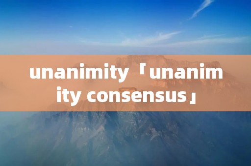 unanimity「unanimity consensus」