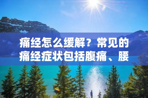 痛经怎么缓解?常见的痛经症状包括腹痛、腰痛、头痛、乏力、情绪波动等,严重影响女性的生活质量。在经期前后,女性需要更多的关注和呵护,以下是一些缓解痛经的方法。