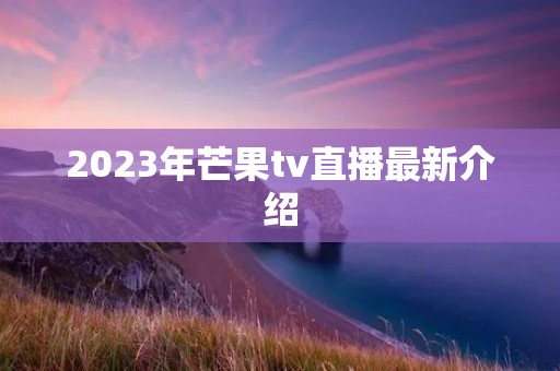 2023年芒果tv直播最新介绍