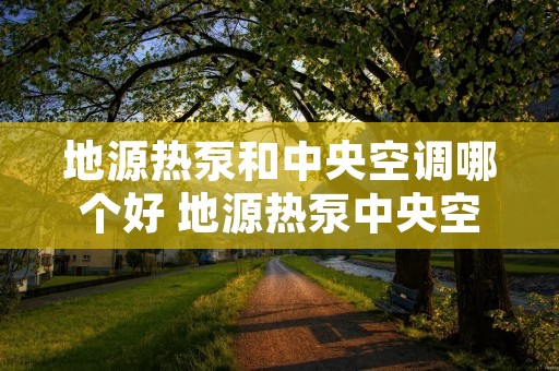 地源热泵和中央空调哪个好 地源热泵中央空调系统效果怎么样