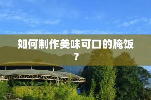 如何制作美味可口的腌饭？