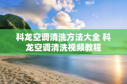 科龙空调清洗方法大全 科龙空调清洗视频教程