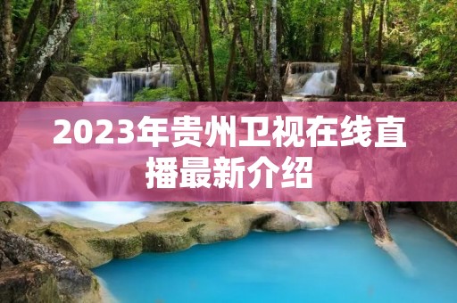 2023年贵州卫视在线直播最新介绍