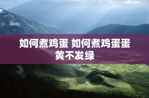 如何煮鸡蛋 如何煮鸡蛋蛋黄不发绿 如何煮鸡蛋 如何煮鸡蛋蛋黄不发绿