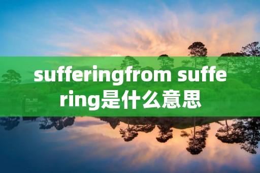 sufferingfrom suffering是什么意思