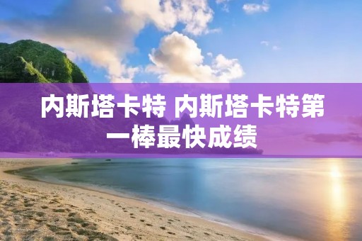 内斯塔卡特 内斯塔卡特第一棒最快成绩