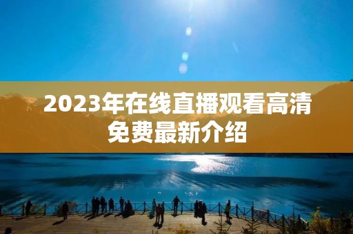 2023年在线直播观看高清免费最新介绍 2023年在线直播观看高清免费最新介绍