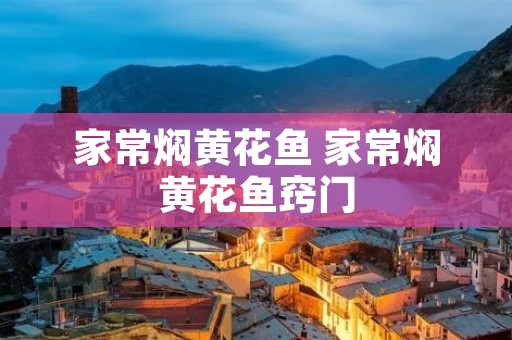 家常焖黄花鱼 家常焖黄花鱼窍门 家常焖黄花鱼 家常焖黄花鱼窍门
