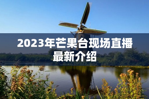 2023年芒果台现场直播最新介绍 2023年芒果台现场直播最新介绍