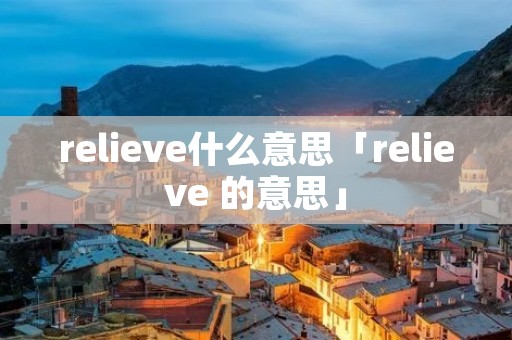 relieve什么意思「relieve 的意思」