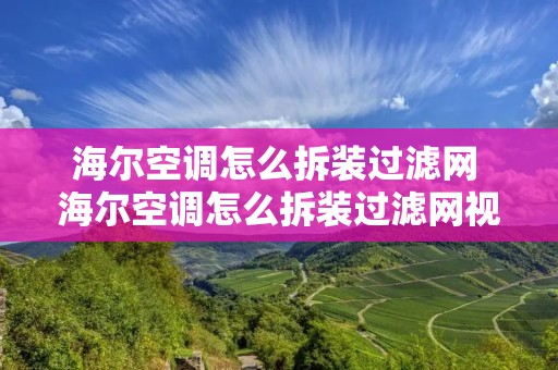 海尔空调怎么拆装过滤网 海尔空调怎么拆装过滤网视频教程