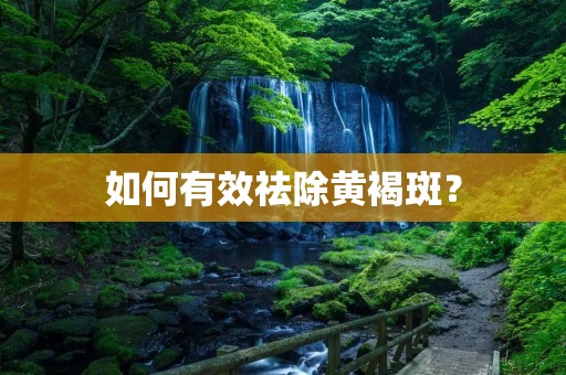 如何有效祛除黄褐斑?