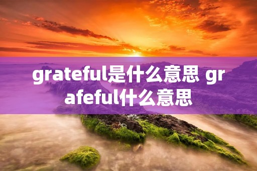 grateful是什么意思 grafeful什么意思