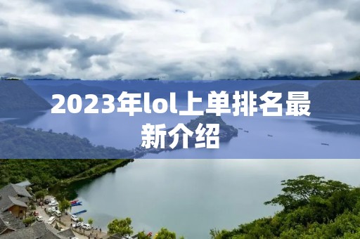 2023年lol上单排名最新介绍 2023年lol上单排名最新介绍