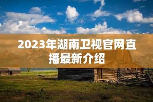 2023年湖南卫视官网直播最新介绍