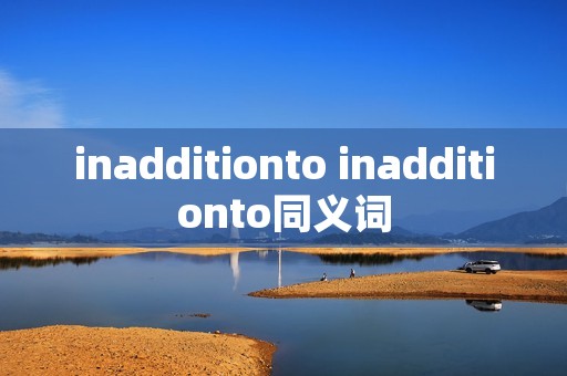 inadditionto inadditionto同义词 inadditionto inadditionto同义词