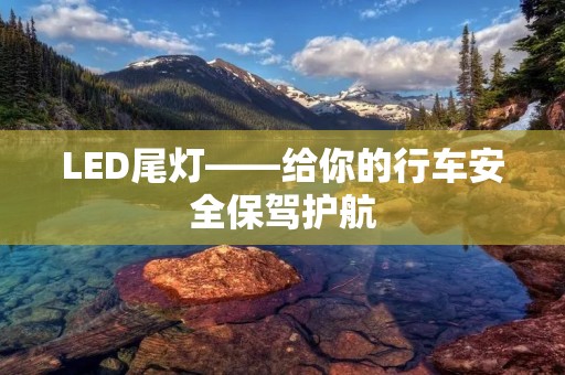 LED尾灯——给你的行车安全保驾护航 LED尾灯——给你的行车安全保驾护航