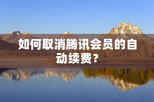 如何取消腾讯会员的自动续费?