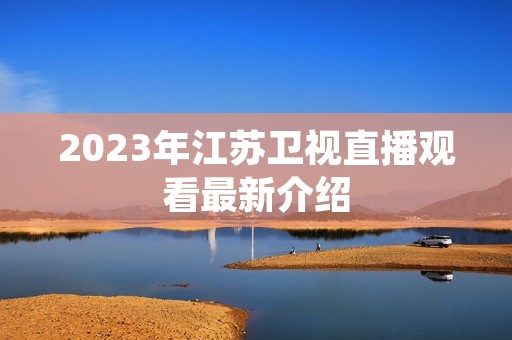 2023年江苏卫视直播观看最新介绍