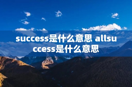 success是什么意思 allsuccess是什么意思 success是什么意思 allsuccess是什么意思