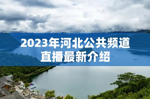 2023年河北公共频道直播最新介绍