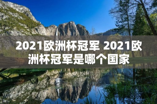 2021欧洲杯冠军 2021欧洲杯冠军是哪个国家