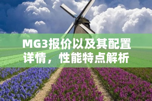 MG3报价以及其配置详情,性能特点解析 MG3报价以及其配置详情,性能特点解析