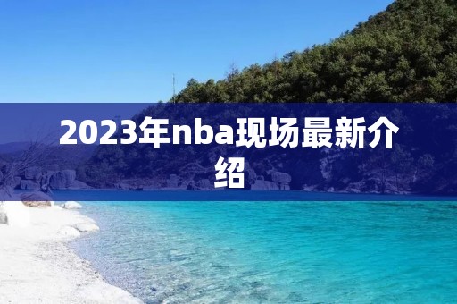 2023年nba现场最新介绍 2023年nba现场最新介绍
