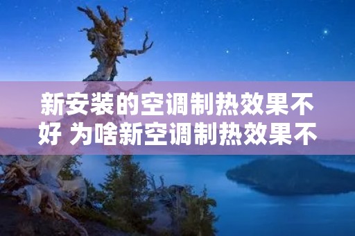 新安装的空调制热效果不好 为啥新空调制热效果不好