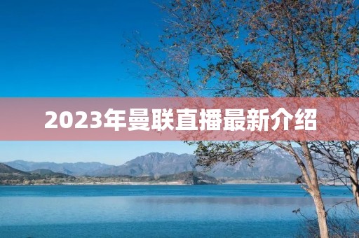 2023年曼联直播最新介绍