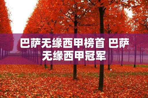 巴萨无缘西甲榜首 巴萨无缘西甲冠军 巴萨无缘西甲榜首 巴萨无缘西甲冠军